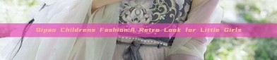 Qipao Childrens Fashion:A Retro Look for Little Girls