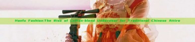 Hanfu Fashion:The Rise of Cotton-blend Underwear for Traditional Chinese Attire