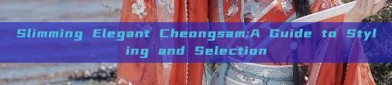 Slimming Elegant Cheongsam:A Guide to Styling and Selection