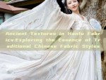 Ancient Textures in Hanfu Fabrics:Exploring the Essence of Traditional Chinese Fabric Styles