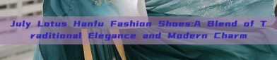 July Lotus Hanfu Fashion Shoes:A Blend of Traditional Elegance and Modern Charm
