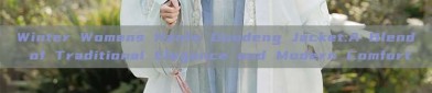 Winter Womens Hanfu Doudeng Jacket:A Blend of Traditional Elegance and Modern Comfort