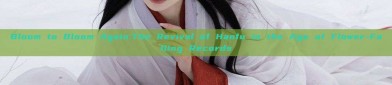 Bloom to Bloom Again:The Revival of Hanfu in the Age of Flower-Falling Records
