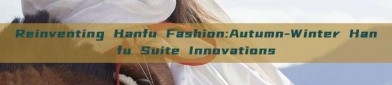Reinventing Hanfu Fashion:Autumn-Winter Hanfu Suite Innovations