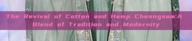 The Revival of Cotton and Hemp Cheongsam:A Blend of Tradition and Modernity