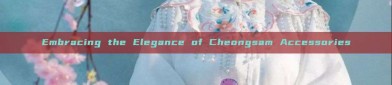 Embracing the Elegance of Cheongsam Accessories
