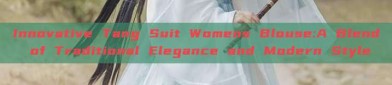 Innovative Tang Suit Womens Blouse:A Blend of Traditional Elegance and Modern Style