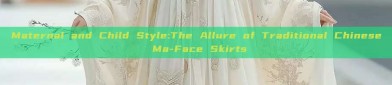Maternal and Child Style:The Allure of Traditional Chinese Ma-Face Skirts