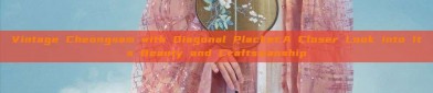 Vintage Cheongsam with Diagonal Placket:A Closer Look into Its Beauty and Craftsmanship