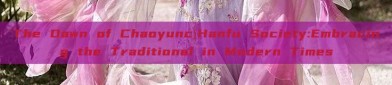 The Dawn of ChaoyuncíHanfu Society:Embracing the Traditional in Modern Times