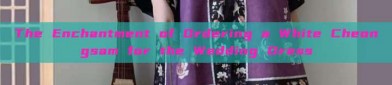 The Enchantment of Ordering a White Cheongsam for the Wedding Dress