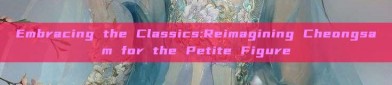 Embracing the Classics:Reimagining Cheongsam for the Petite Figure
