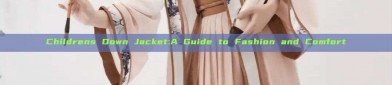 Childrens Down Jacket:A Guide to Fashion and Comfort