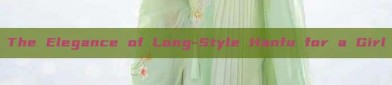 The Elegance of Long-Style Hanfu for a Girl