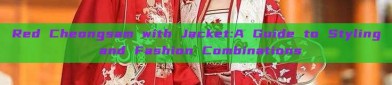 Red Cheongsam with Jacket:A Guide to Styling and Fashion Combinations
