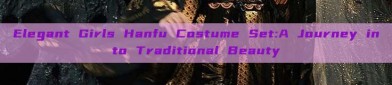 Elegant Girls Hanfu Costume Set:A Journey into Traditional Beauty