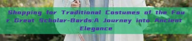 Shopping for Traditional Costumes of the Four Great Scholar-Bards:A Journey into Ancient Elegance
