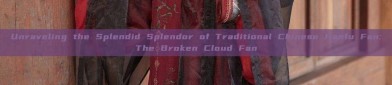Unraveling the Splendid Splendor of Traditional Chinese Hanfu Fan:The Broken Cloud Fan