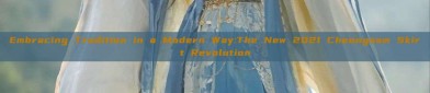 Embracing Tradition in a Modern Way:The New 2021 Cheongsam Skirt Revolution