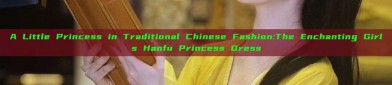 A Little Princess in Traditional Chinese Fashion:The Enchanting Girls Hanfu Princess Dress