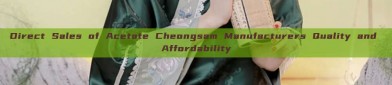 Direct Sales of Acetate Cheongsam Manufacturers Quality and Affordability