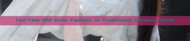 Ten-Year-Old Girls Fashion in Traditional Chinese Hanfu