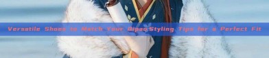 Versatile Shoes to Match Your Qipao:Styling Tips for a Perfect Fit