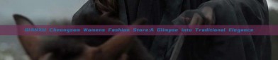 QIANXU Cheongsam Womens Fashion Store:A Glimpse into Traditional Elegance