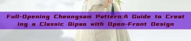 Full-Opening Cheongsam Pattern:A Guide to Creating a Classic Qipao with Open-Front Design