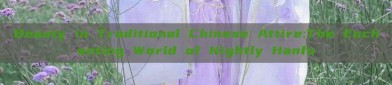 Beauty in Traditional Chinese Attire:The Enchanting World of Nightly Hanfu