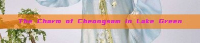 The Charm of Cheongsam in Lake Green