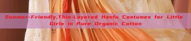 Summer-Friendly,Thin-Layered Hanfu Costumes for Little Girls in Pure Organic Cotton