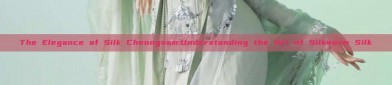 The Elegance of Silk Cheongsam:Understanding the Art of Silkworm Silk