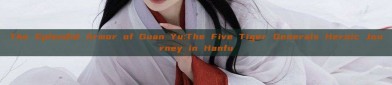 The Splendid Armor of Guan Yu:The Five Tiger Generals Heroic Journey in Hanfu