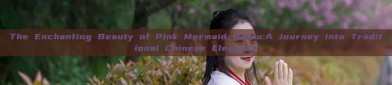 The Enchanting Beauty of Pink Mermaid Hanfu:A Journey into Traditional Chinese Elegance