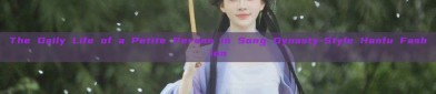 The Daily Life of a Petite Person in Song Dynasty-Style Hanfu Fashion