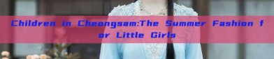Children in Cheongsam:The Summer Fashion for Little Girls