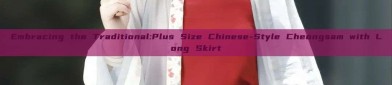 Embracing the Traditional:Plus Size Chinese-Style Cheongsam with Long Skirt