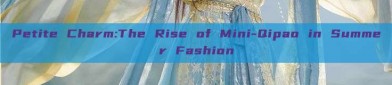 Petite Charm:The Rise of Mini-Qipao in Summer Fashion