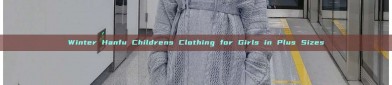Winter Hanfu Childrens Clothing for Girls in Plus Sizes