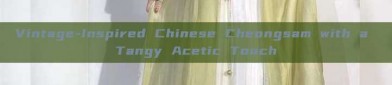 Vintage-Inspired Chinese Cheongsam with a Tangy Acetic Touch