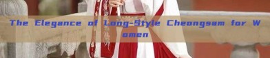 The Elegance of Long-Style Cheongsam for Women