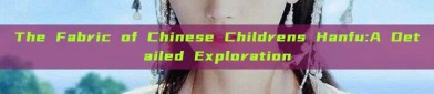 The Fabric of Chinese Childrens Hanfu:A Detailed Exploration