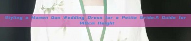Styling a Mamen Qun Wedding Dress for a Petite Bride:A Guide for 140cm Height