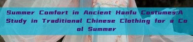Summer Comfort in Ancient Hanfu Costumes:A Study in Traditional Chinese Clothing for a Cool Summer