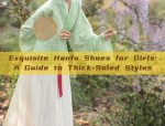 Exquisite Hanfu Shoes for Girls:A Guide to Thick-Soled Styles