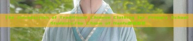 The Introduction of Traditional Chinese Clothing for Primary School Students:The Charm of Hanfu朗诵服装
