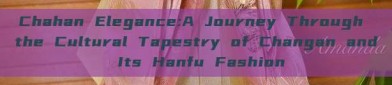 Chahan Elegance:A Journey Through the Cultural Tapestry of Changan and Its Hanfu Fashion