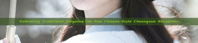 Embracing Traditional Elegance:The New Chinese-Style Cheongsam Revolution