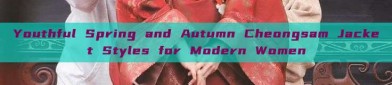 Youthful Spring and Autumn Cheongsam Jacket Styles for Modern Women